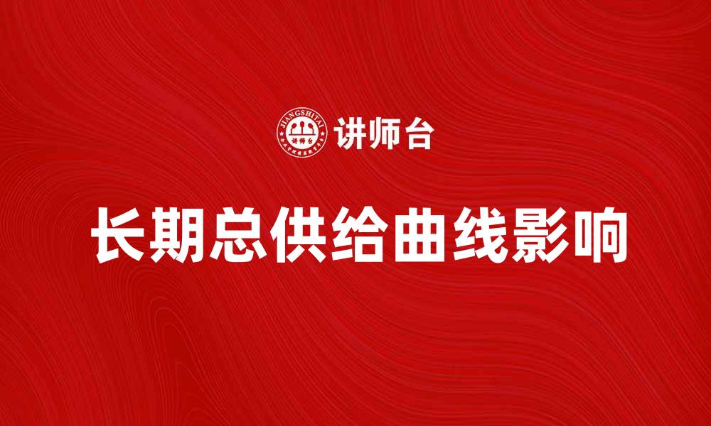 文章深入解析长期总供给曲线对经济增长的影响的缩略图