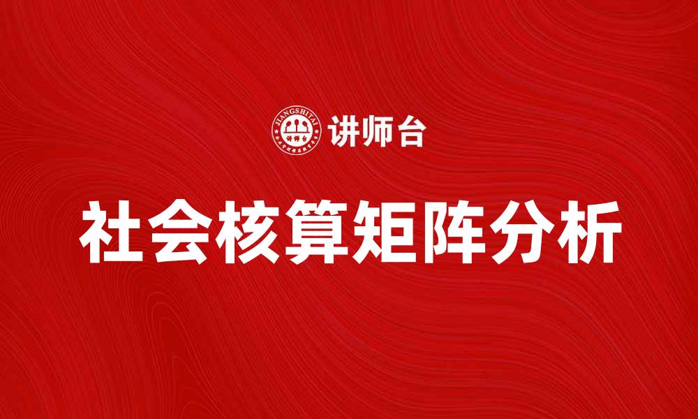 文章深入解析社会核算矩阵对经济发展的重要性的缩略图