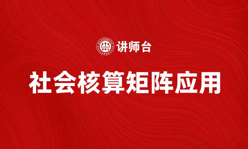 文章探索社会核算矩阵在经济分析中的重要性与应用的缩略图