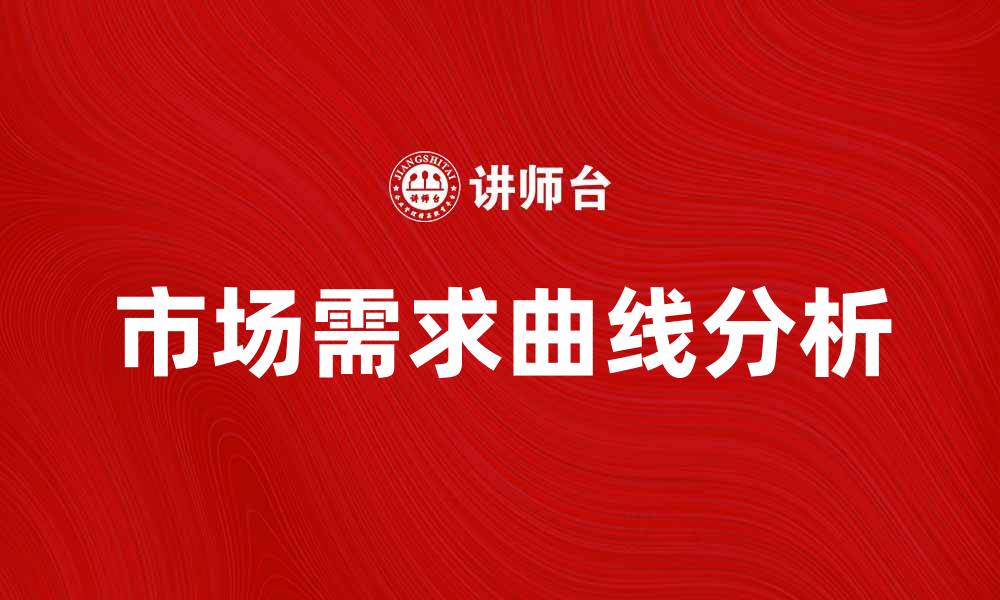 文章市场需求曲线分析：如何影响企业决策与策略的缩略图