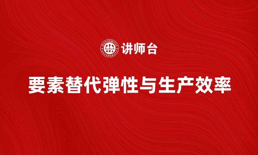 文章要素替代弹性对企业生产效率的影响分析的缩略图