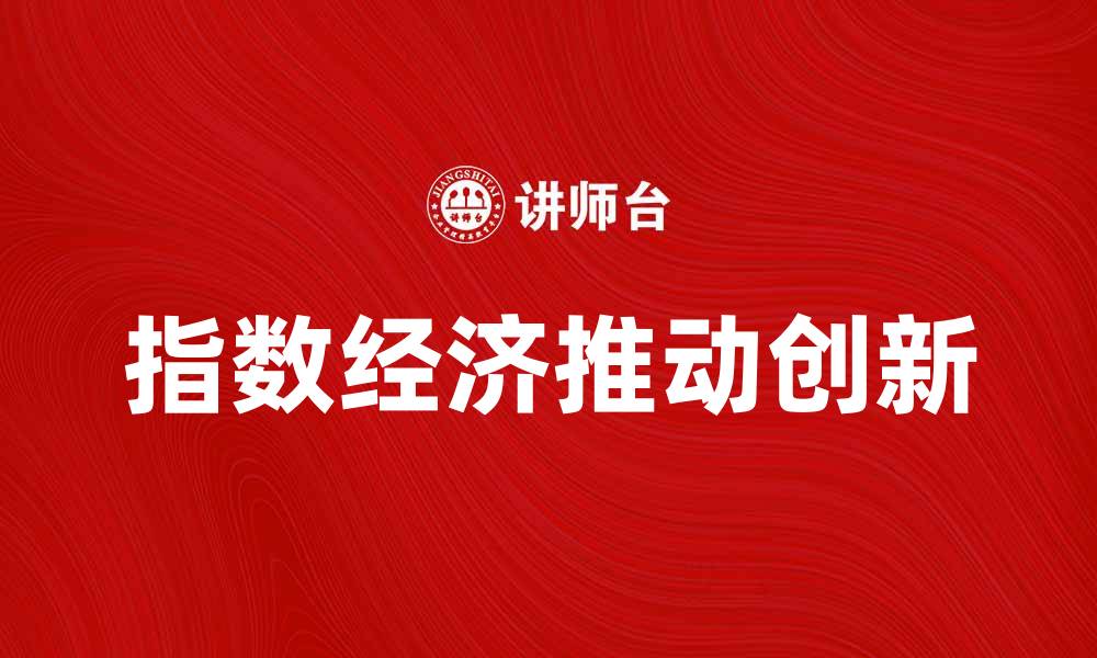 文章指数经济如何推动全球经济发展与创新的缩略图