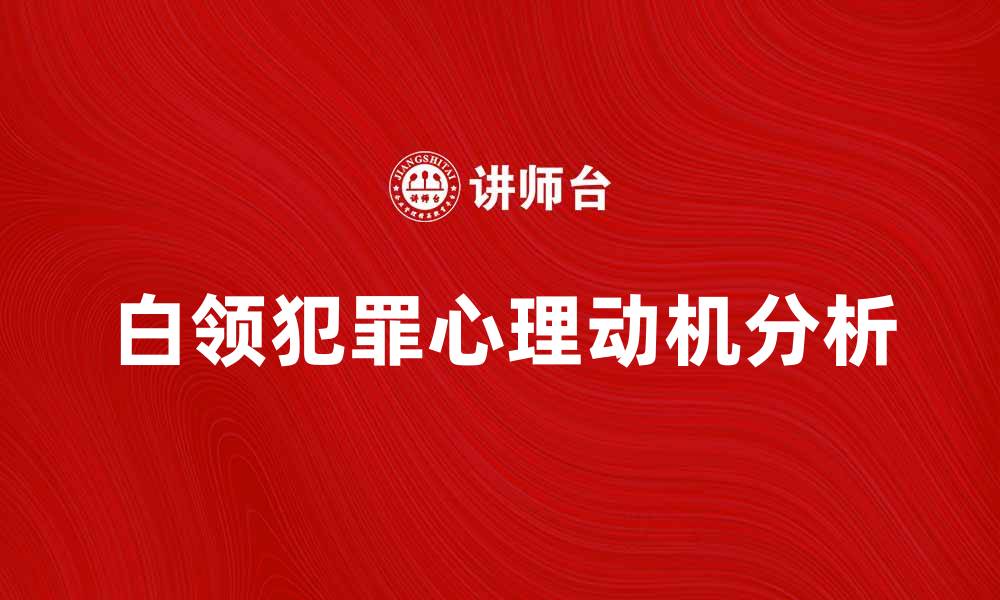 文章白领犯罪背后的心理动机与社会影响分析的缩略图