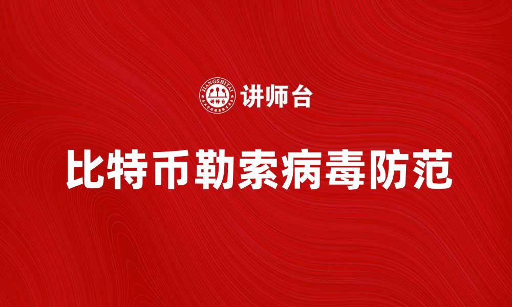 文章比特币勒索病毒：揭秘背后的黑暗网络与防范措施的缩略图