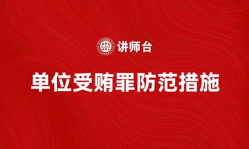 文章深入解析单位受贿罪的法律责任与防范措施的缩略图