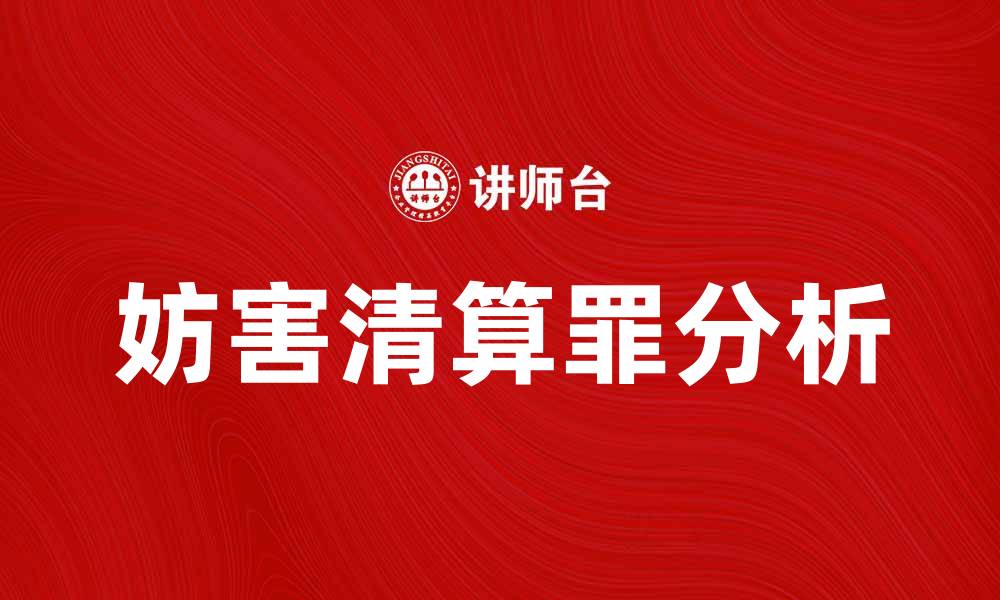 文章妨害清算罪的法律解析与案例分析的缩略图