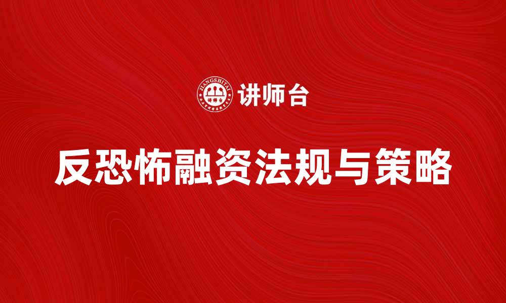 文章反恐怖融资的最新法规与实施策略解析的缩略图