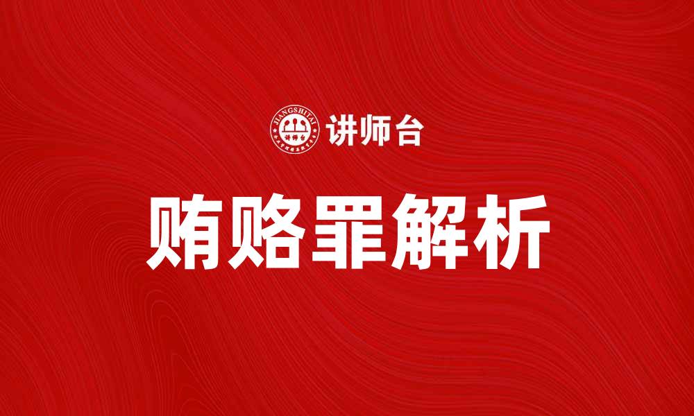 文章深入解析贿赂罪的法律定义与影响的缩略图