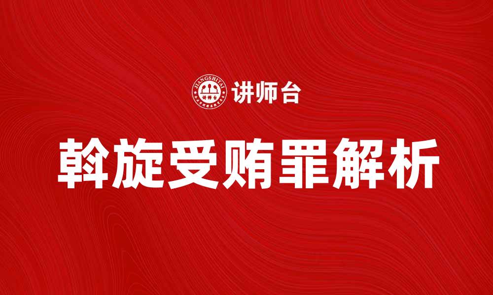 文章斡旋受贿罪的法律解析与应对策略分析的缩略图