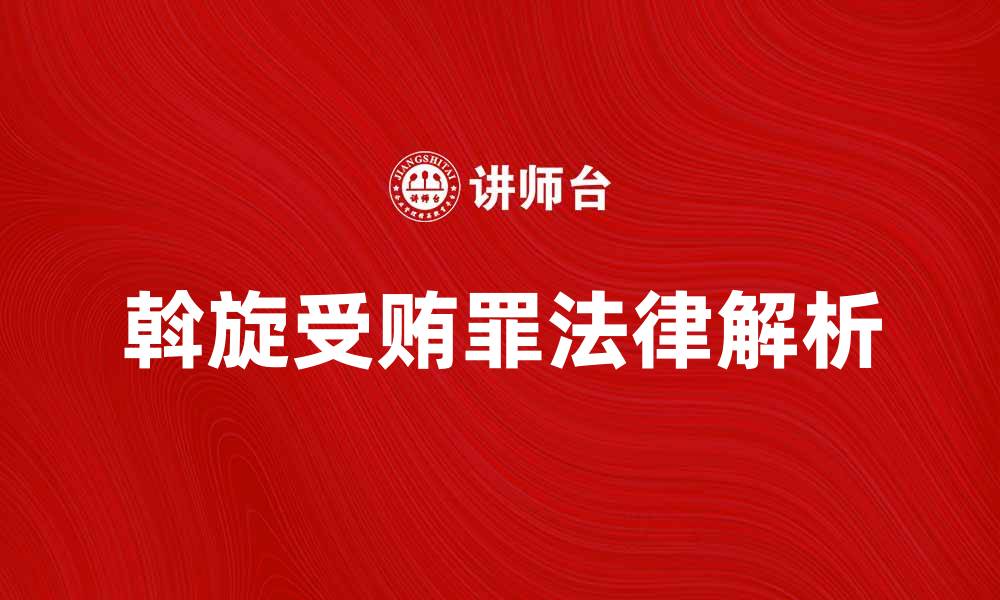 文章斡旋受贿罪的法律解析与应对策略的缩略图