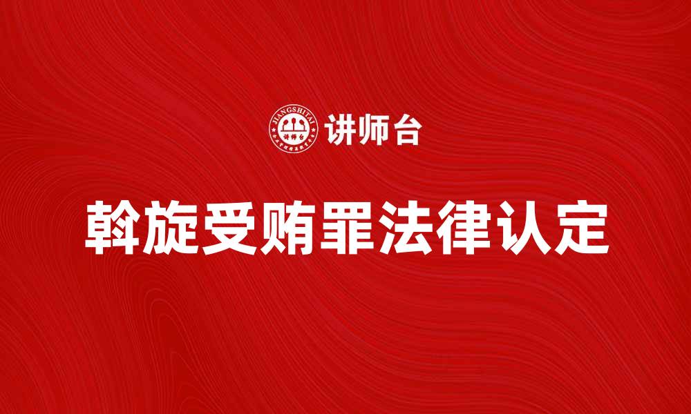 文章斡旋受贿罪的法律认定与实践分析的缩略图