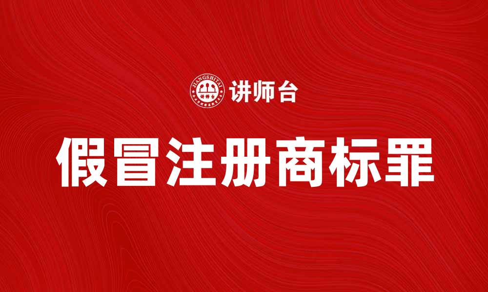 文章假冒注册商标罪的法律后果与处罚解析的缩略图