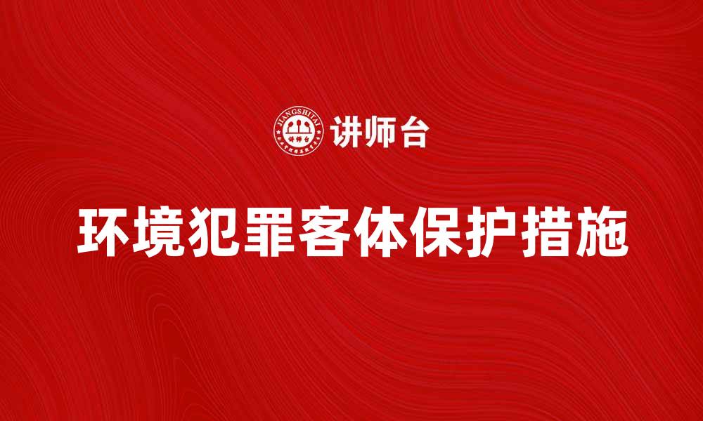 文章环境犯罪客体的重要性与保护措施探讨的缩略图