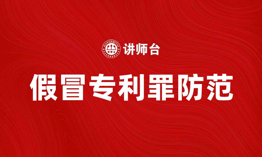 文章揭示假冒专利罪的危害与防范措施的缩略图