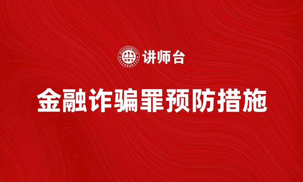 文章金融诈骗罪的惩罚与预防措施详解的缩略图