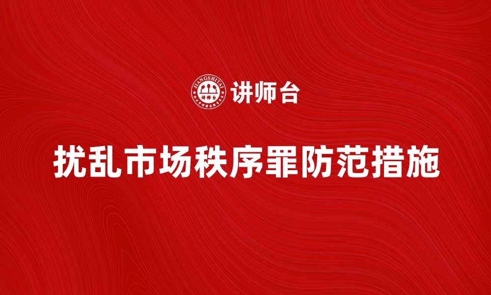 文章扰乱市场秩序罪的法律后果与防范措施解析的缩略图