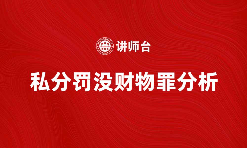 文章私分罚没财物罪的法律解析与案例分析的缩略图