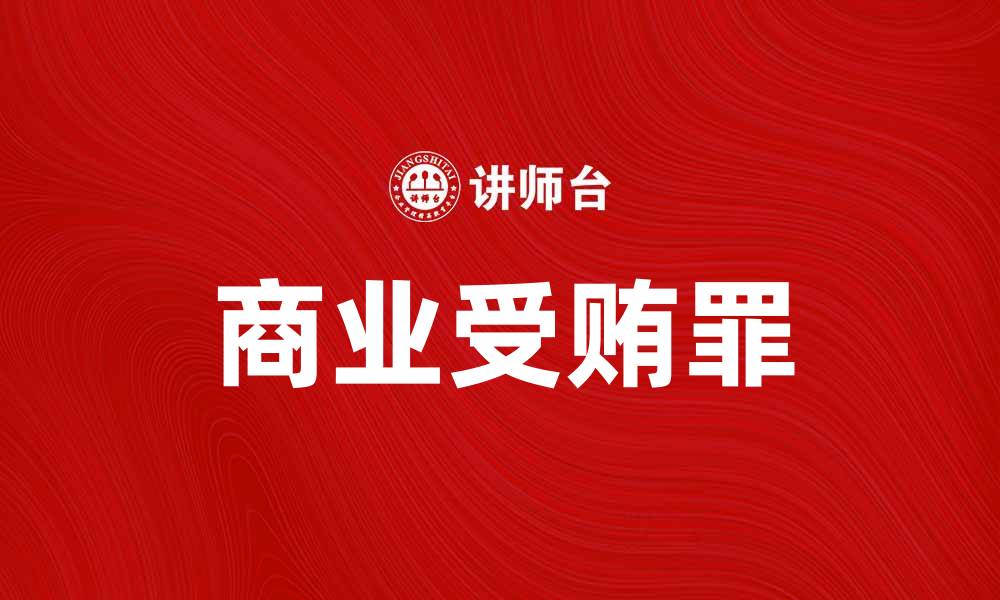 文章深入解析商业受贿罪的法律规定与案例分析的缩略图