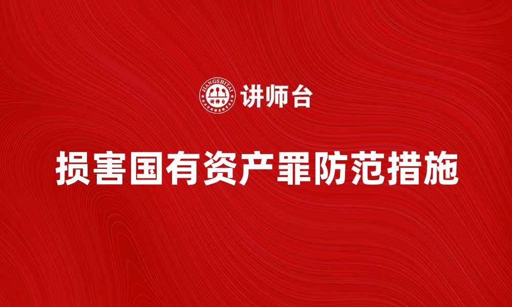 文章损害国有资产罪的法律后果与防范措施解析的缩略图