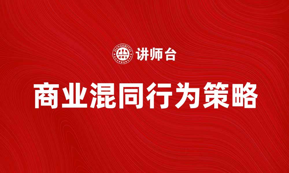 文章揭示商业混同行为的秘密与成功策略的缩略图