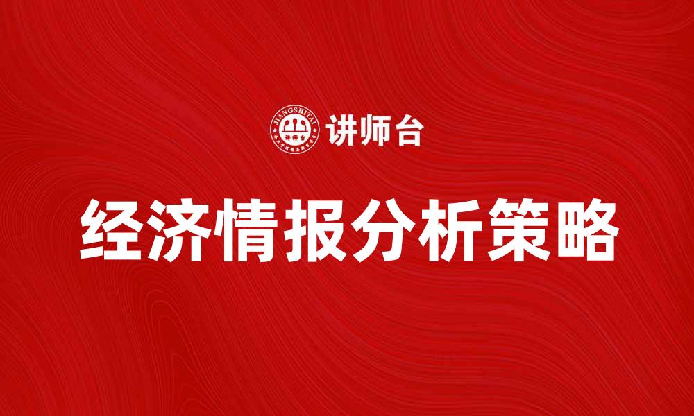 文章提升企业竞争力的经济情报分析策略的缩略图