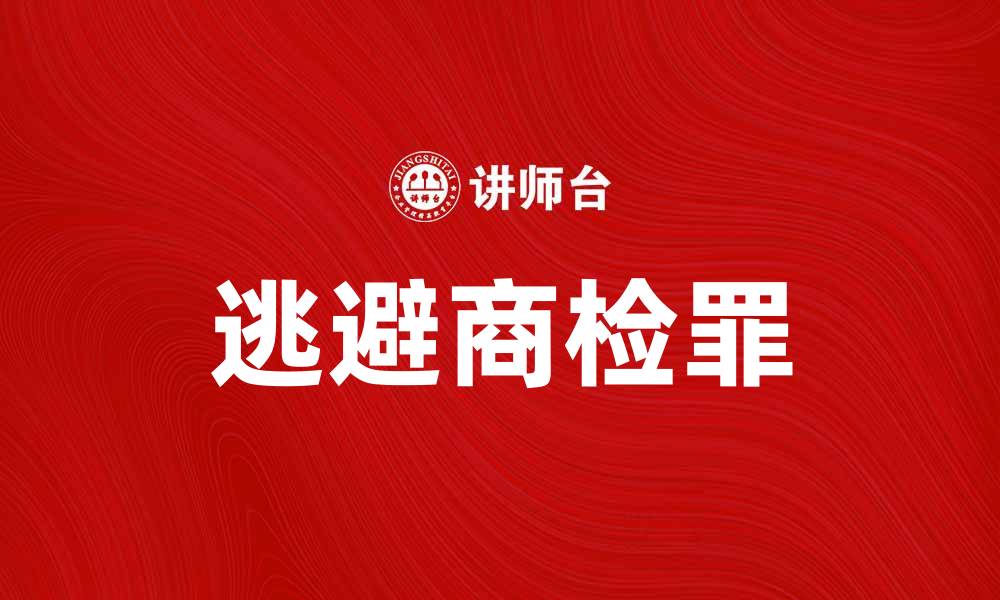 文章逃避商检罪的法律后果与应对策略的缩略图