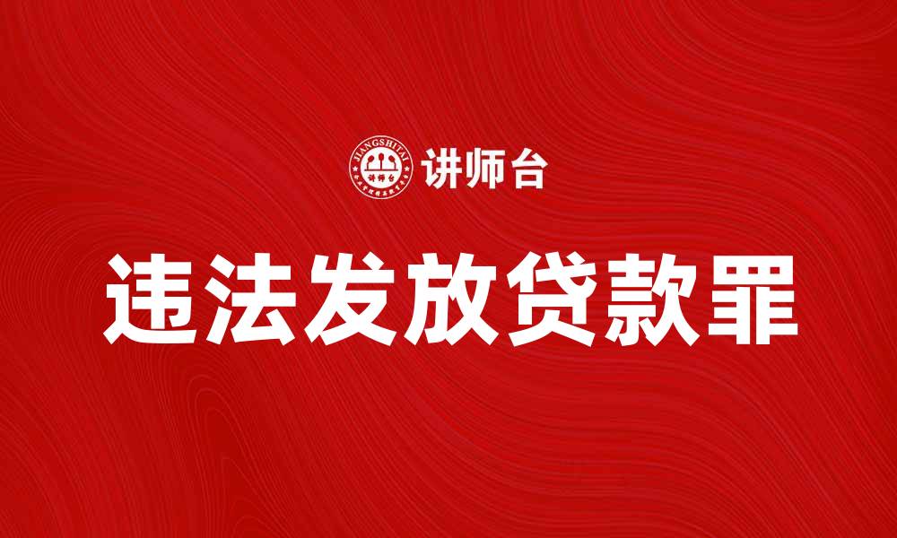 文章深入解析违法发放贷款罪的法律后果与防范措施的缩略图