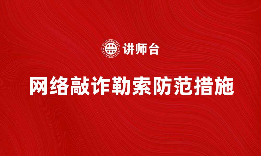 文章网络敲诈勒索现象及防范措施详解的缩略图