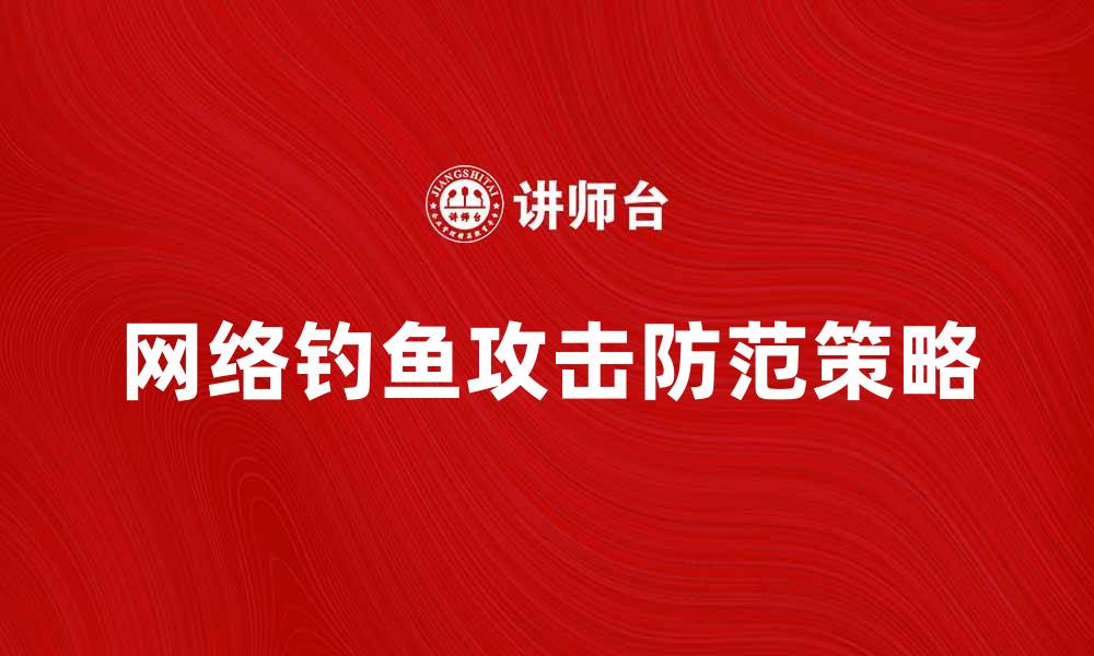 文章防范网络钓鱼攻击的有效策略与技巧解析的缩略图