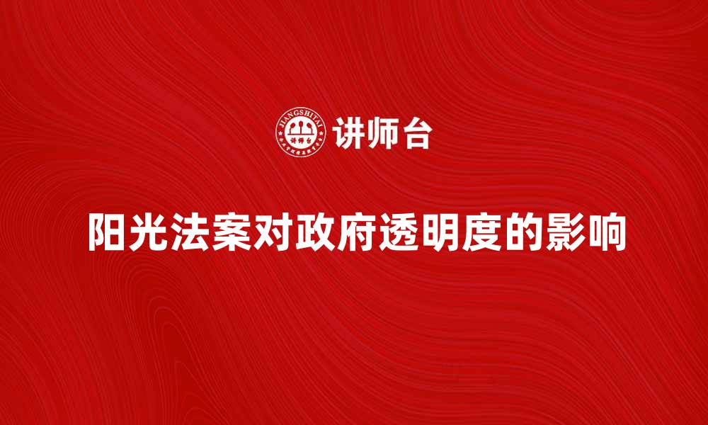 文章阳光法案对透明政府的重要影响解析的缩略图