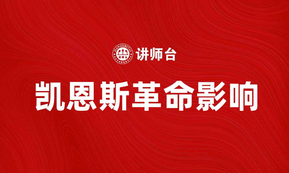 文章探索凯恩斯革命对现代经济学的深远影响的缩略图