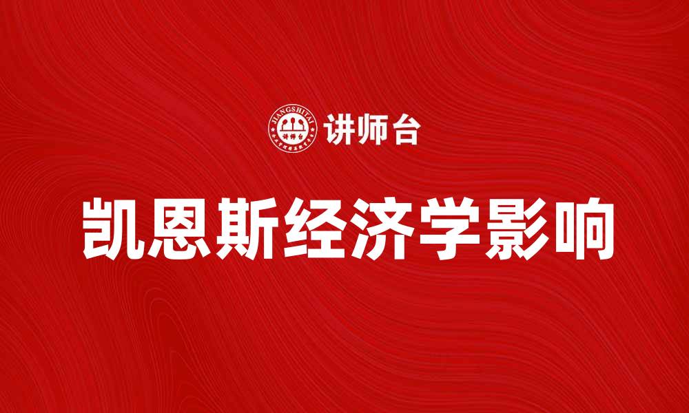 文章深度解析凯恩斯经济学对现代经济的影响与启示的缩略图