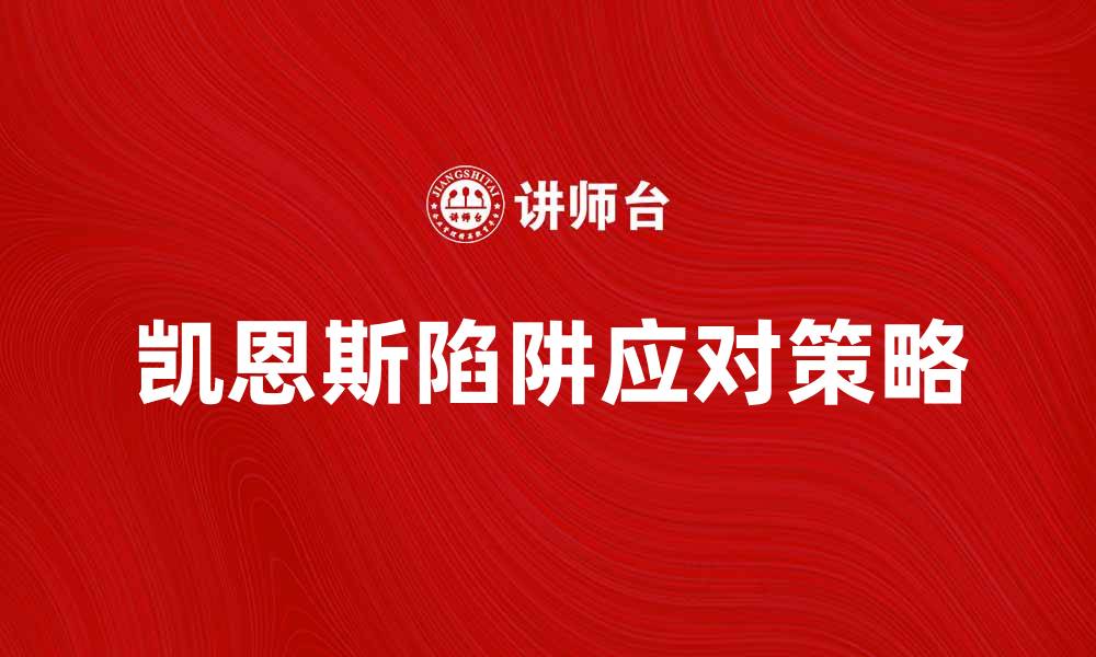 文章探讨凯恩斯陷阱：经济低迷中的政策挑战与应对策略的缩略图