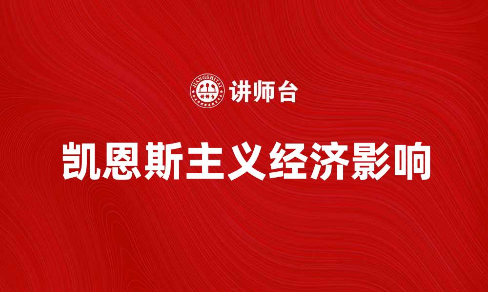 文章深入探讨凯恩斯主义极端的经济影响与理论解析的缩略图