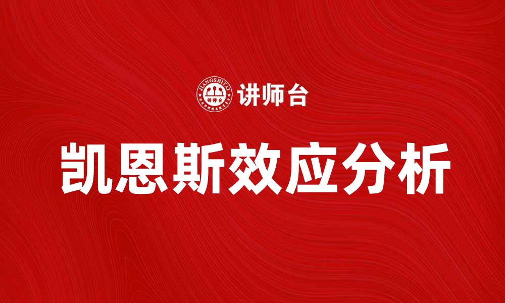 文章深入解析凯恩斯效应及其对经济的影响的缩略图