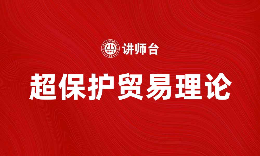 文章超保护贸易理论对全球经济的影响与启示的缩略图