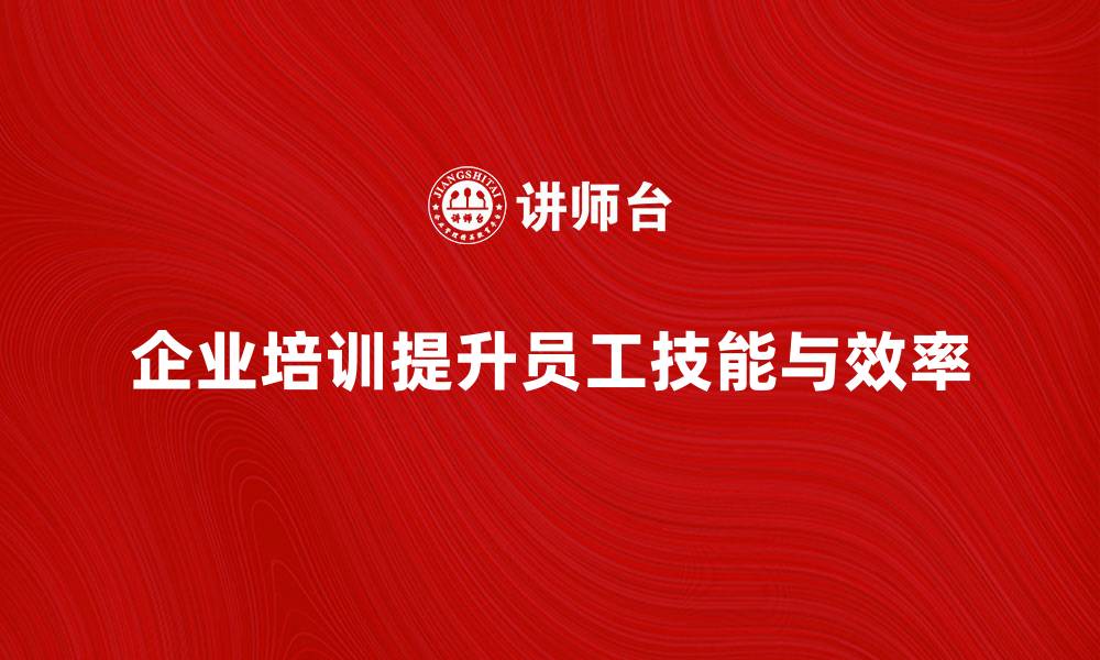 企业培训提升员工技能与效率