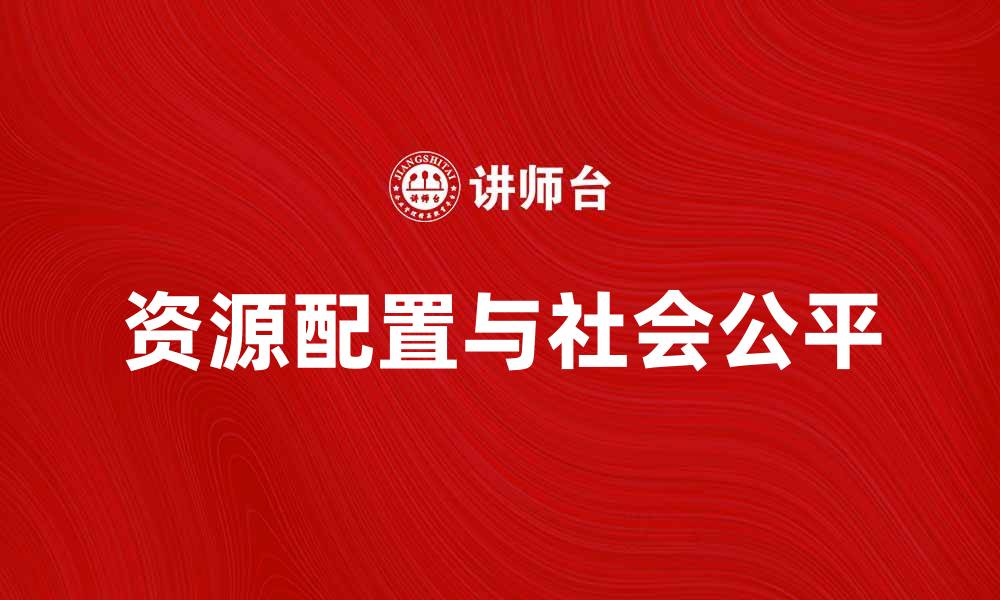 文章分配经济学：解析资源配置与社会公平的关系的缩略图