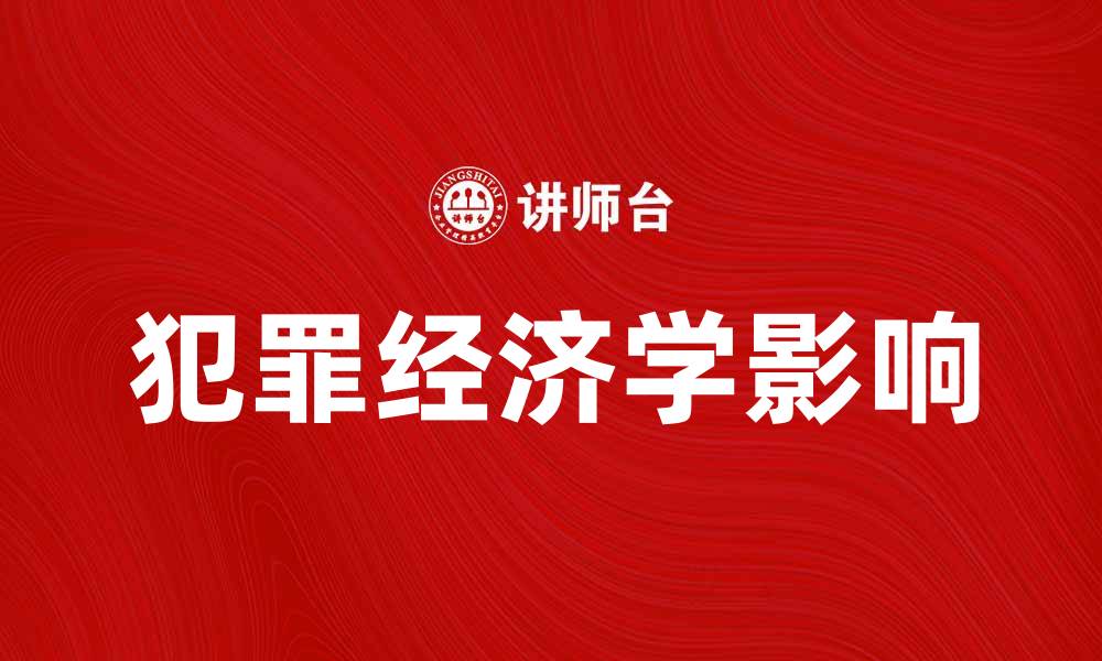 文章深入探讨犯罪经济学对社会发展的影响的缩略图