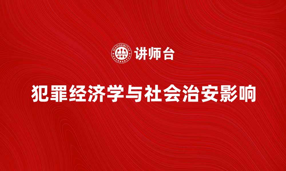 文章深入探讨犯罪经济学对社会治安的影响的缩略图