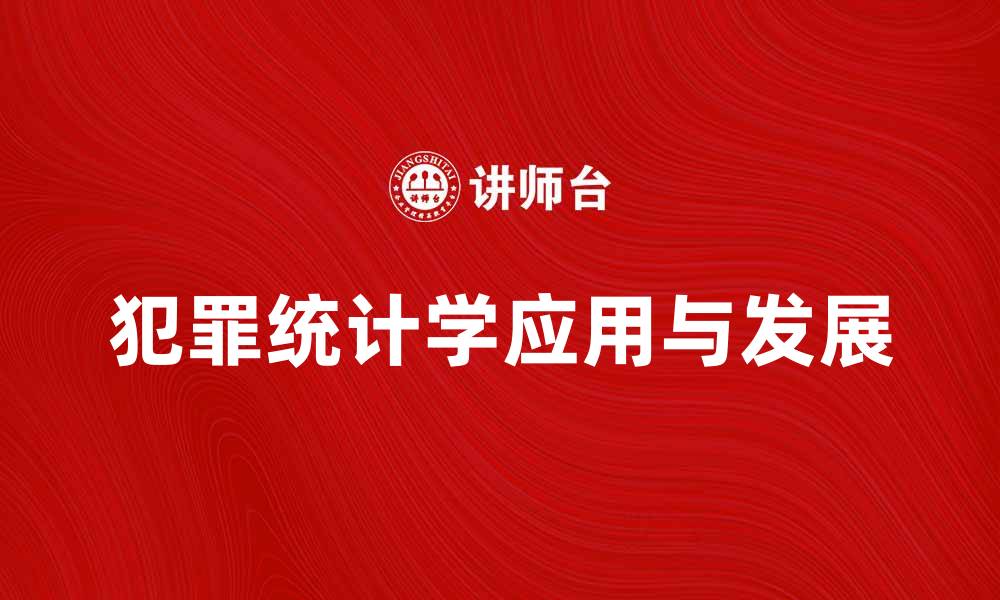 文章深入探讨犯罪统计学的应用与发展趋势的缩略图