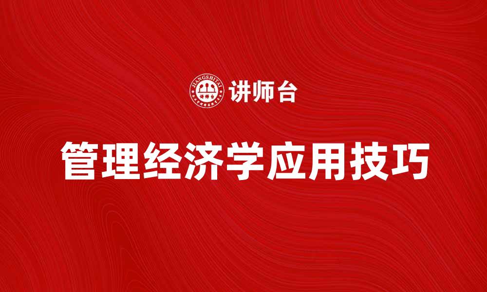 文章提升企业效益的管理经济学应用技巧的缩略图