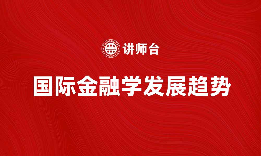 文章国际金融学：全球经济中的关键角色与发展趋势的缩略图