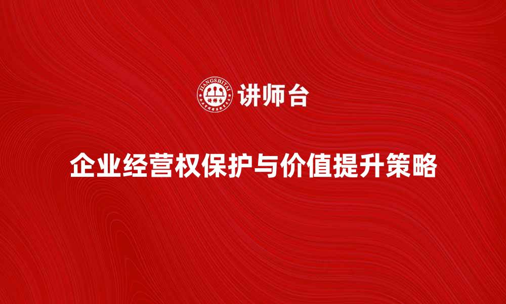 企业经营权保护与价值提升策略