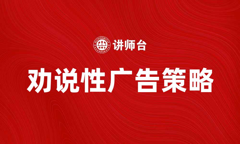 文章劝说性广告的有效策略与实施技巧分析的缩略图