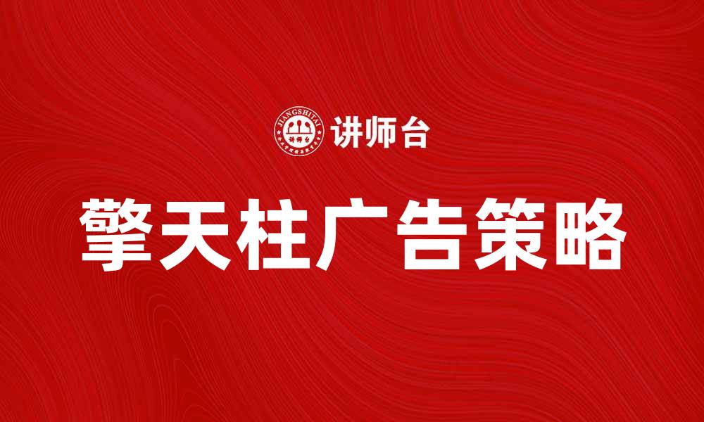 文章擎天柱广告助力企业品牌提升与市场拓展的缩略图