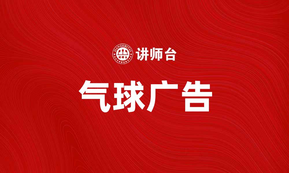 文章气球广告：提升品牌曝光的创意营销利器的缩略图