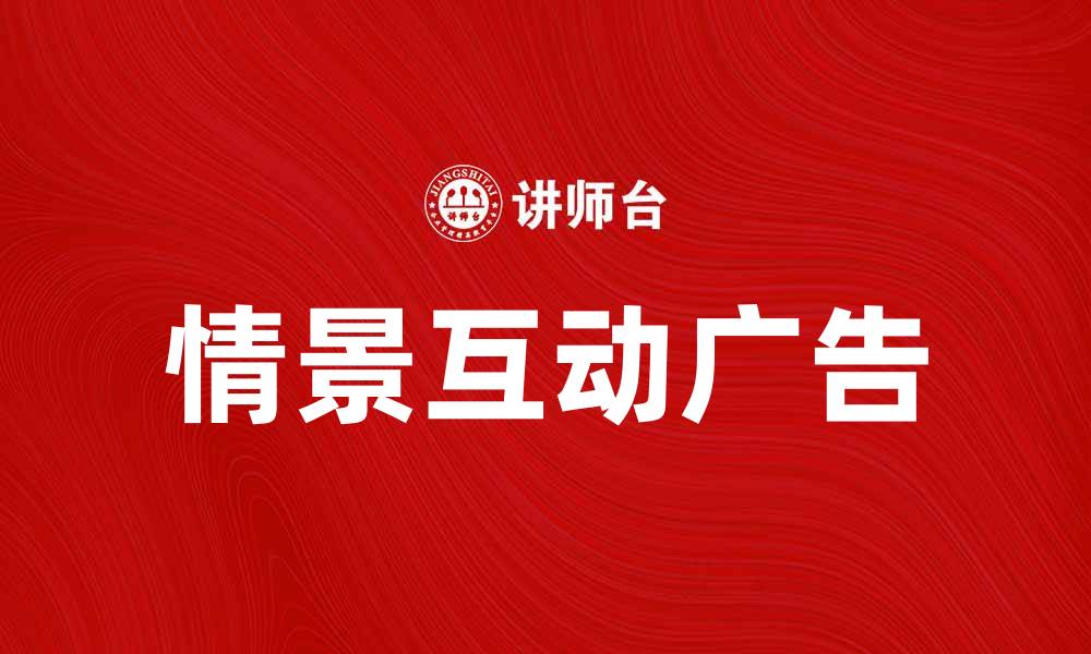 文章情景互动广告：提升品牌影响力的新策略的缩略图