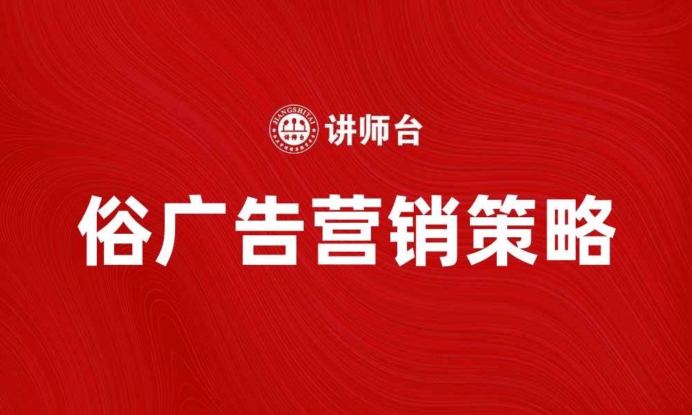 文章深入解析俗广告的影响与营销策略的缩略图