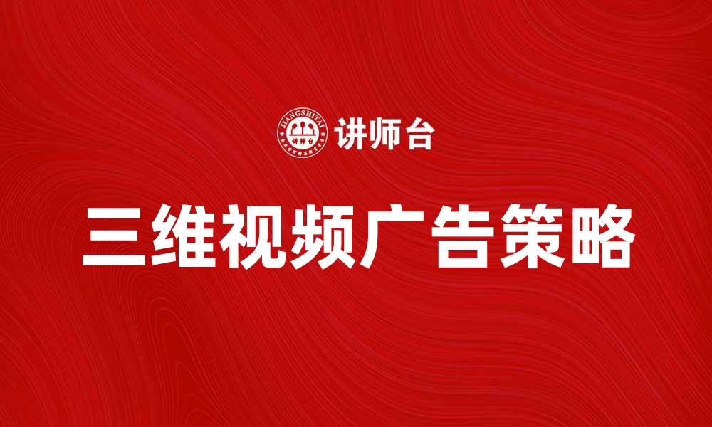 文章提升品牌影响力的三维视频广告策略与技巧的缩略图